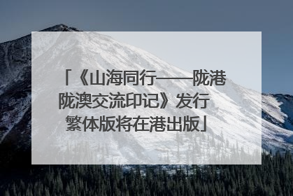 《山海同行——陇港陇澳交流印记》发行 繁体版将在港出版