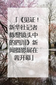 《见证！新华社记者陈燮镜头中的四川》新闻摄影展在蓉开幕