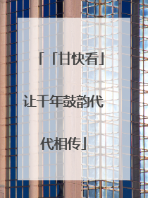 「甘快看」让千年鼓韵代代相传