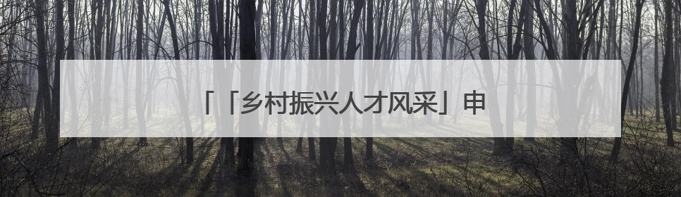 「乡村振兴人才风采」申学林：扎根基层践初心