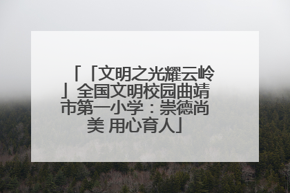 「文明之光耀云岭」全国文明校园曲靖市第一小学：崇德尚美 用心育人
