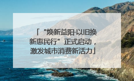 “焕新益阳·以旧换新惠民行”正式启动，激发城市消费新活力