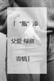 “瓶”添父爱 绿意寄情
