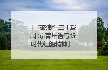 “破浪”二十载，北京青年谱写新时代红船精神