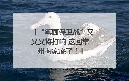 “笔画保卫战”又又又将打响 这回常州掏家底了！
