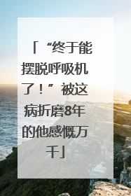 “终于能摆脱呼吸机了！”被这病折磨8年的他感慨万千