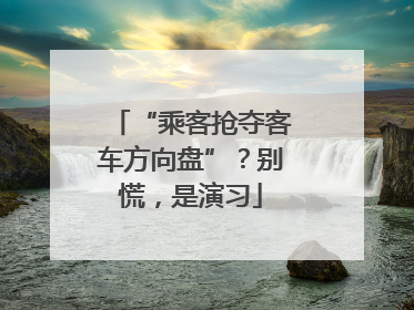 “乘客抢夺客车方向盘”？别慌，是演习