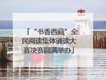 “书香西藏”全民阅读集体诵读大赛决赛圆满举办