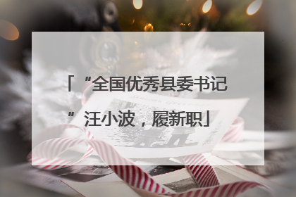 “全国优秀县委书记”汪小波，履新职