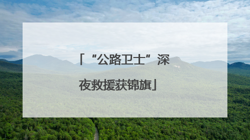 “公路卫士”深夜救援获锦旗