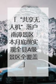 “共享无人机”落户南漳景区 本月底前实现全县A级景区全覆盖