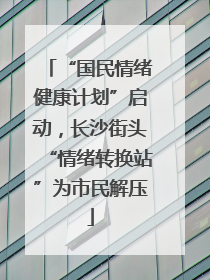 “国民情绪健康计划”启动，长沙街头“情绪转换站”为市民解压