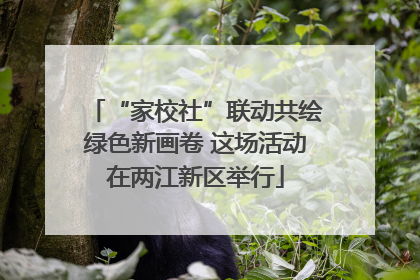 “家校社”联动共绘绿色新画卷 这场活动在两江新区举行