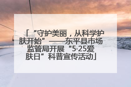 “守护美丽，从科学护肤开始”——东平县市场监管局开展“5·25爱肤日”科普宣传活动
