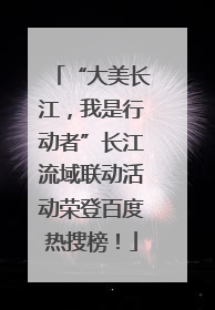 “大美长江，我是行动者”长江流域联动活动荣登百度热搜榜！