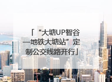 “大塘UP智谷—地铁大塘站”定制公交线路开行
