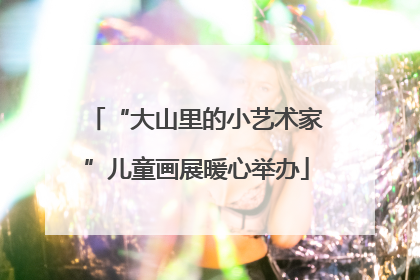 “大山里的小艺术家”儿童画展暖心举办