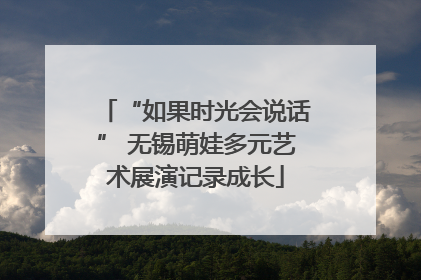 “如果时光会说话” 无锡萌娃多元艺术展演记录成长
