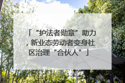 “护法者勋章”助力，新业态劳动者变身社区治理“合伙人”