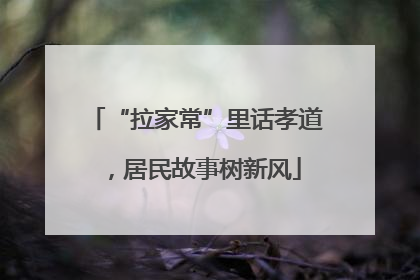 “拉家常”里话孝道，居民故事树新风