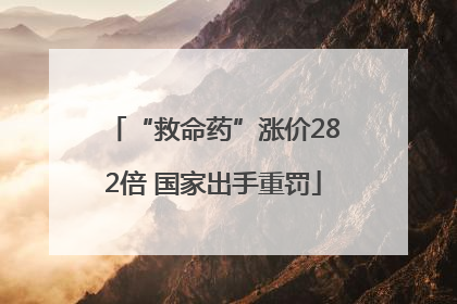 “救命药”涨价282倍 国家出手重罚