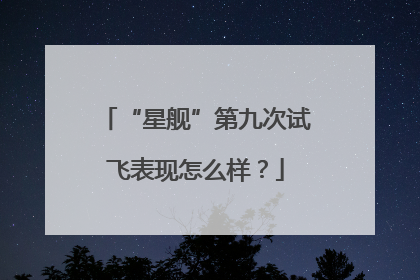 “星舰”第九次试飞表现怎么样？