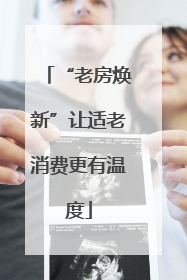 “老房焕新”让适老消费更有温度