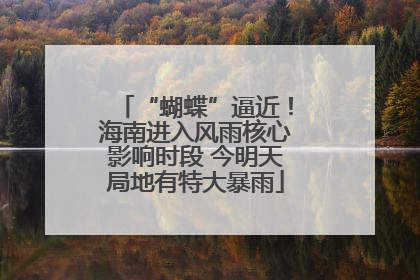 “蝴蝶”逼近!海南进入风雨核心影响时段 今明天局地有特大暴雨