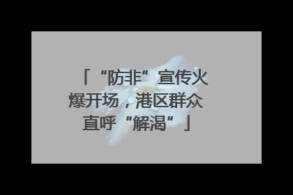 “防非”宣传火爆开场，港区群众直呼“解渴”