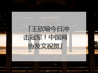 王欣瑜今日冲击冠军！中国网协发文祝贺