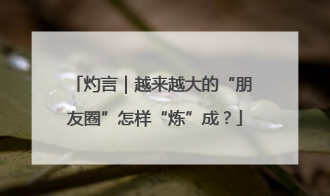 灼言｜越来越大的“朋友圈”怎样“炼”成？