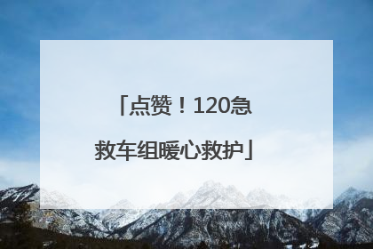 点赞！120急救车组暖心救护