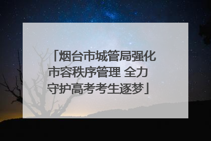 烟台市城管局强化市容秩序管理 全力守护高考考生逐梦