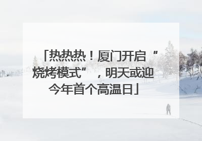 热热热！厦门开启“烧烤模式”，明天或迎今年首个高温日