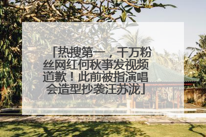 热搜第一，千万粉丝网红何秋亊发视频道歉！此前被指演唱会造型抄袭汪苏泷