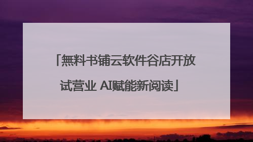 無料书铺云软件谷店开放试营业 AI赋能新阅读