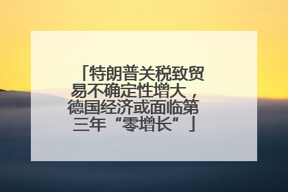 特朗普关税致贸易不确定性增大，德国经济或面临第三年“零增长”
