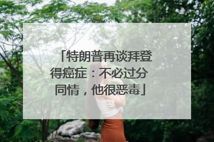 特朗普再谈拜登得癌症：不必过分同情，他很恶毒