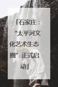 石家庄：“太平河文化艺术生态圈”正式启动