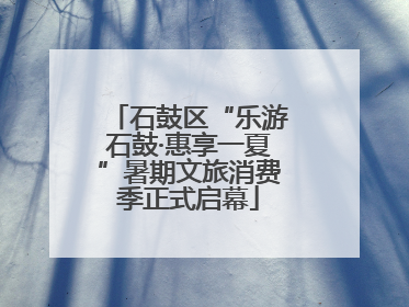 石鼓区“乐游石鼓·惠享一夏”暑期文旅消费季正式启幕