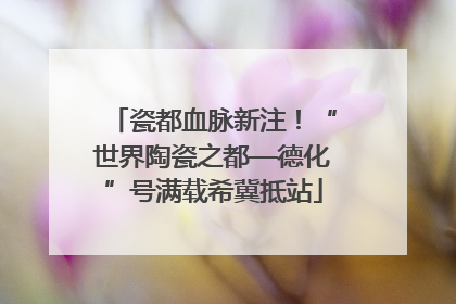 瓷都血脉新注！“世界陶瓷之都—德化”号满载希冀抵站