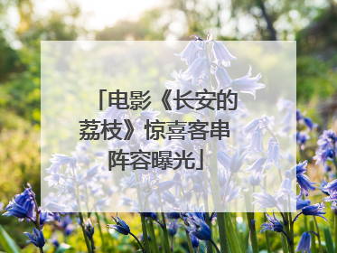 电影《长安的荔枝》惊喜客串阵容曝光