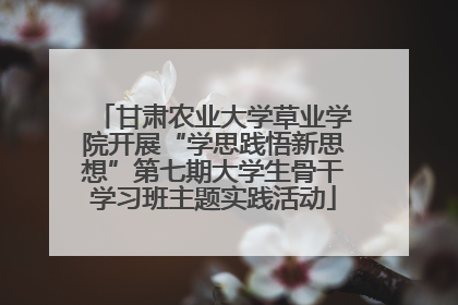 甘肃农业大学草业学院开展“学思践悟新思想”第七期大学生骨干学习班主题实践活动