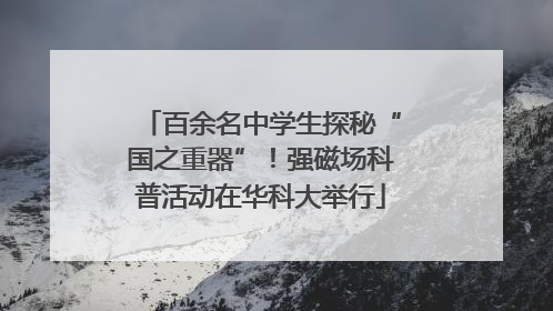 百余名中学生探秘“国之重器”！强磁场科普活动在华科大举行