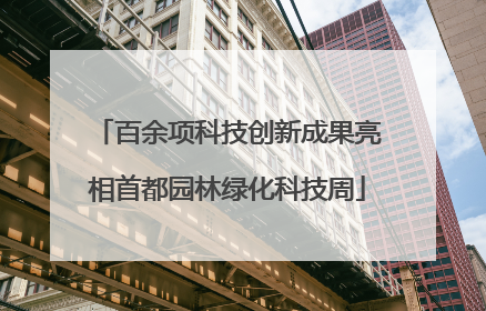 百余项科技创新成果亮相首都园林绿化科技周