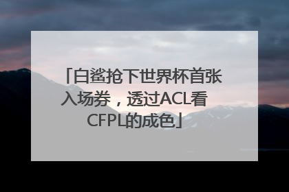 白鲨抢下世界杯首张入场券，透过ACL看CFPL的成色