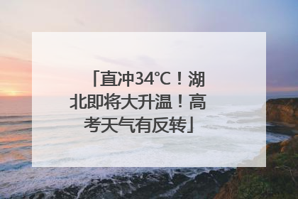 直冲34℃！湖北即将大升温！高考天气有反转