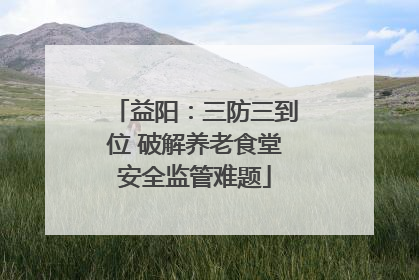 益阳：三防三到位 破解养老食堂安全监管难题