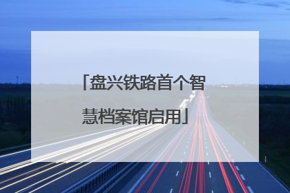 盘兴铁路首个智慧档案馆启用