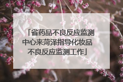 省药品不良反应监测中心来菏泽指导化妆品不良反应监测工作